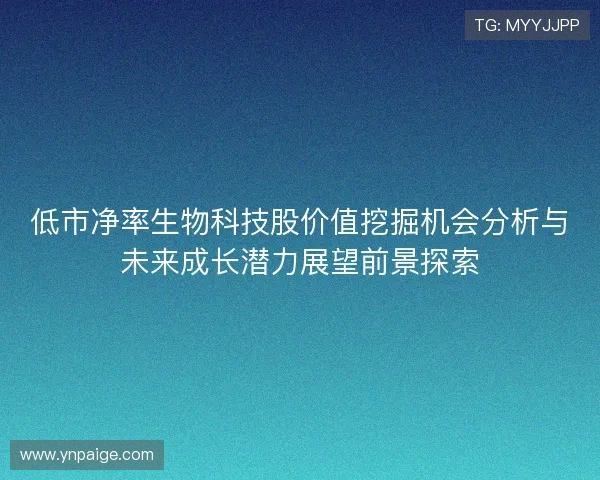 低市净率生物科技股价值挖掘机会分析与未来成长潜力展望前景探索 低市净率生物科技股价值挖掘机会分析与未来成长潜力展望前景探索